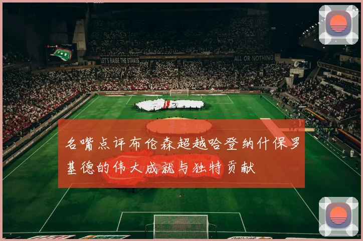 名嘴点评布伦森超越哈登纳什保罗基德的伟大成就与独特贡献