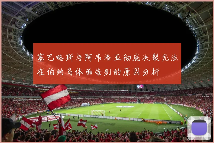 塞巴略斯与阿韦洛亚彻底决裂无法在伯纳乌体面告别的原因分析
