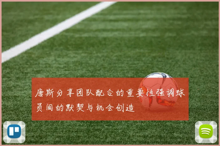 唐斯分享团队配合的重要性强调球员间的默契与机会创造