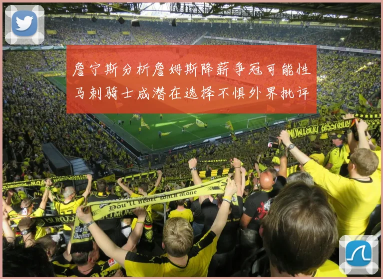 詹宁斯分析詹姆斯降薪争冠可能性马刺骑士成潜在选择不惧外界批评