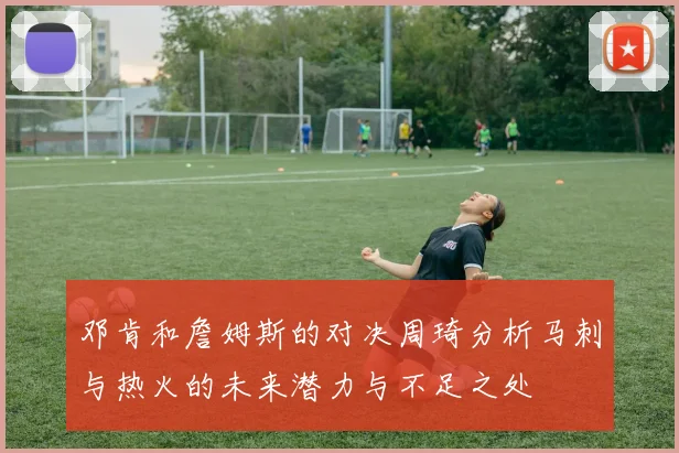 邓肯和詹姆斯的对决周琦分析马刺与热火的未来潜力与不足之处