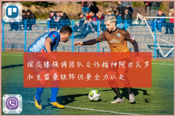 宿茂臻强调团队合作精神阿尔瓦罗和克雷桑缺阵仍要全力以赴