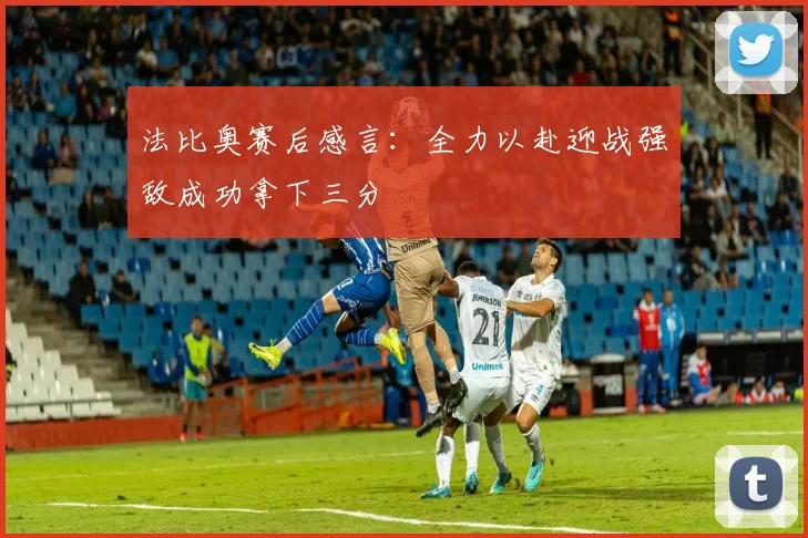 法比奥赛后感言：全力以赴迎战强敌成功拿下三分