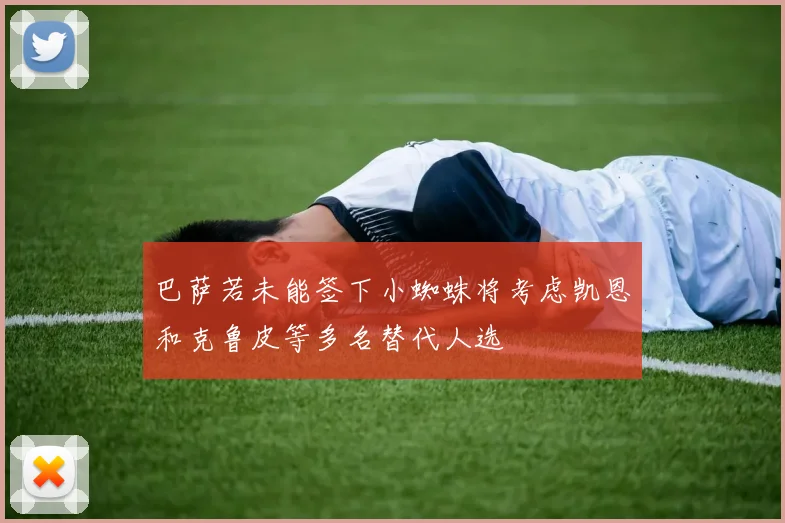 巴萨若未能签下小蜘蛛将考虑凯恩和克鲁皮等多名替代人选